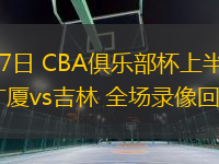 02月07日 CBA俱乐部杯上半区8进4 广厦vs吉林 全场录像回放