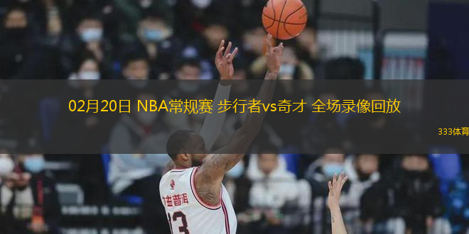 02月20日 NBA常规赛 步行者vs奇才 全场录像回放