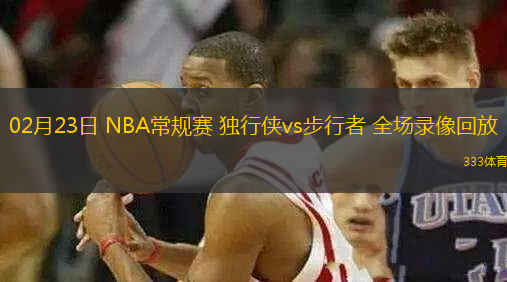 02月23日 NBA常规赛 独行侠vs步行者 全场录像回放