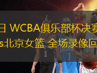03月06日 WCBA俱乐部杯决赛阶段 新疆女篮vs北京女篮 全场录像回放