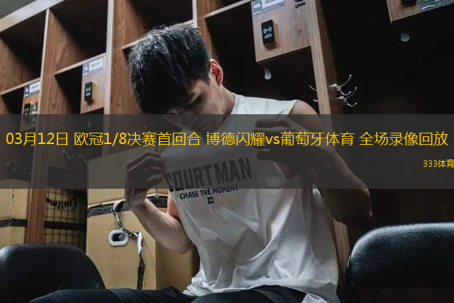 03月12日 欧冠1/8决赛首回合 博德闪耀vs葡萄牙体育 全场录像回放