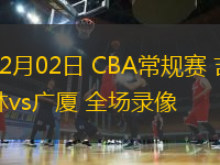 02月02日 CBA常规赛 吉林vs广厦 全场录像
